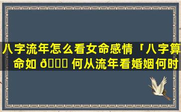 八字流年怎么看女命感情「八字算命如 🐒 何从流年看婚姻何时 🦋 到来」